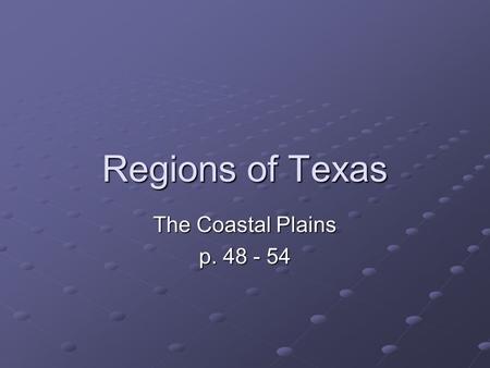 Regions of Texas The Coastal Plains p. 48 - 54.