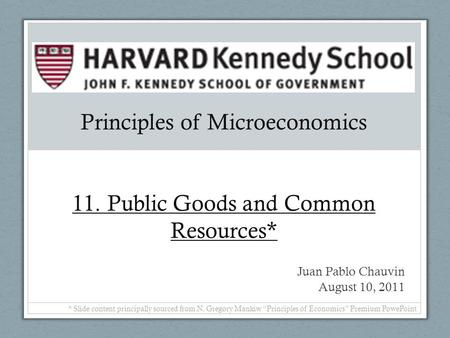 Principles of Microeconomics 11. Public Goods and Common Resources* Juan Pablo Chauvin August 10, 2011 * Slide content principally sourced from N. Gregory.