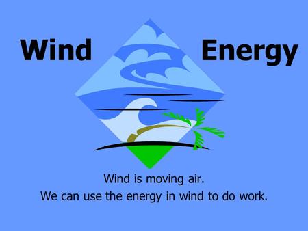 Wind is moving air. We can use the energy in wind to do work. Wind Energy.