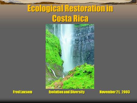 Ecological Restoration in Costa Rica Fred Loxsom Evolution and Diversity November 21, 2003.