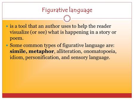 Figurative language is a tool that an author uses to help the reader visualize (or see) what is happening in a story or poem. simile, metaphor Some common.