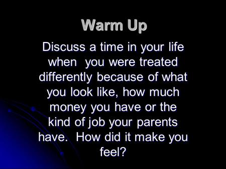 Warm Up Discuss a time in your life when you were treated differently because of what you look like, how much money you have or the kind of job your parents.