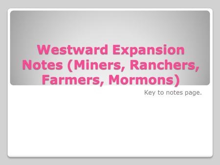 Westward Expansion Notes (Miners, Ranchers, Farmers, Mormons) Key to notes page.