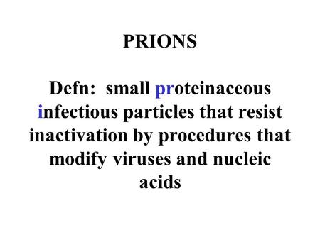 PRIONS Defn: small proteinaceous infectious particles that resist inactivation by procedures that modify viruses and nucleic acids.