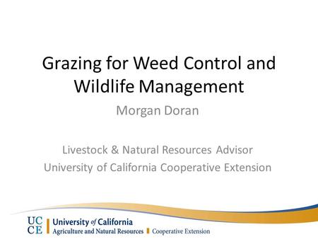 Grazing for Weed Control and Wildlife Management Morgan Doran Livestock & Natural Resources Advisor University of California Cooperative Extension.