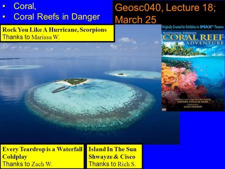 Geosc040, Lecture 18; March 25 Coral, Coral Reefs in Danger Every Teardrop is a Waterfall Coldplay Thanks to Zach W. Island In The Sun Shwayze & Cisco.