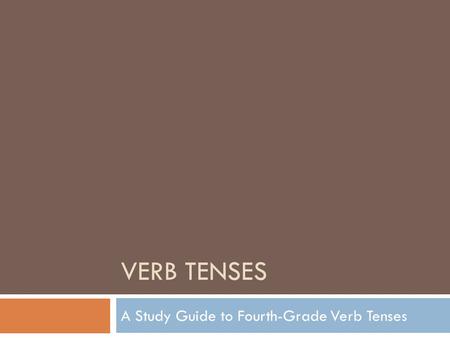 VERB TENSES A Study Guide to Fourth-Grade Verb Tenses.