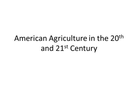 American Agriculture in the 20 th and 21 st Century.