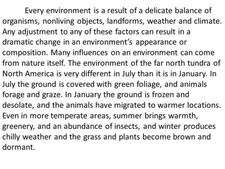Every environment is a result of a delicate balance of organisms, nonliving objects, landforms, weather and climate. Any adjustment to any of these factors.