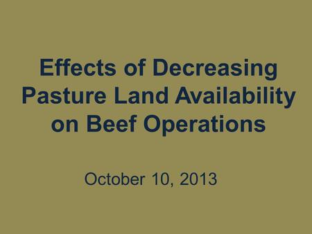 Effects of Decreasing Pasture Land Availability on Beef Operations October 10, 2013.