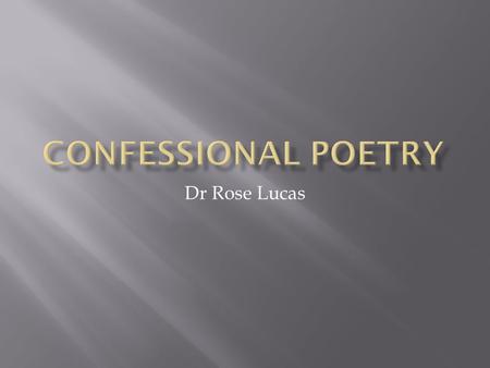 Dr Rose Lucas. M.L. Rosenthal wrote in a review of Robert Lowell’s Life Studies in 1959 that the confessional approach in poetry can be differentiated.
