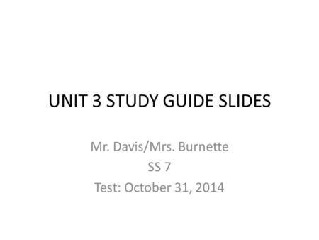 UNIT 3 STUDY GUIDE SLIDES Mr. Davis/Mrs. Burnette SS 7 Test: October 31, 2014.