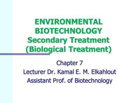 ENVIRONMENTAL BIOTECHNOLOGY Secondary Treatment (Biological Treatment) Chapter 7 Lecturer Dr. Kamal E. M. Elkahlout Assistant Prof. of Biotechnology.