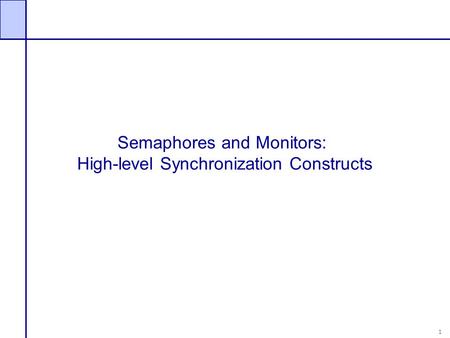 1 Semaphores and Monitors: High-level Synchronization Constructs.