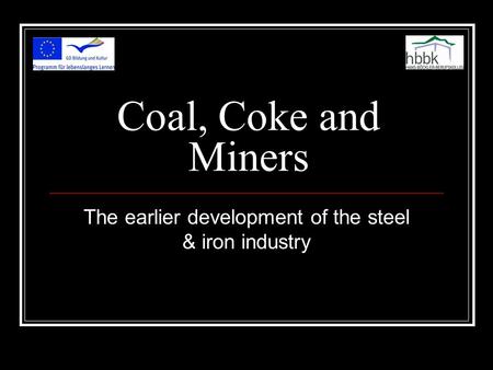 Coal, Coke and Miners The earlier development of the steel & iron industry.