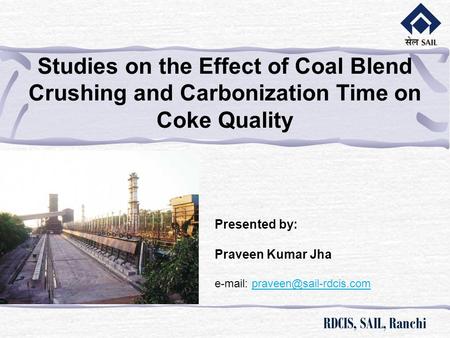Studies on the Effect of Coal Blend Crushing and Carbonization Time on Coke Quality   Presented by: Praveen Kumar Jha e-mail: praveen@sail-rdcis.com.