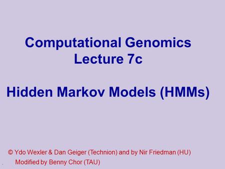 . Computational Genomics Lecture 7c Hidden Markov Models (HMMs) © Ydo Wexler & Dan Geiger (Technion) and by Nir Friedman (HU) Modified by Benny Chor (TAU)