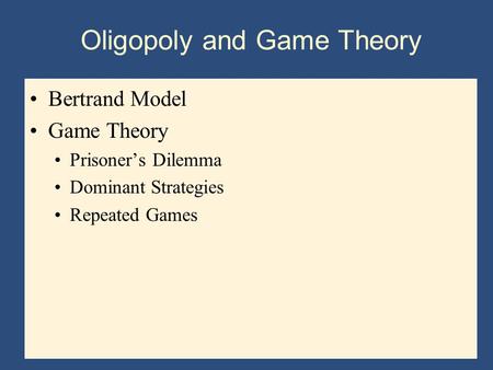 Bertrand Model Game Theory Prisoner’s Dilemma Dominant Strategies Repeated Games Oligopoly and Game Theory.