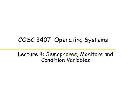 COSC 3407: Operating Systems Lecture 8: Semaphores, Monitors and Condition Variables.