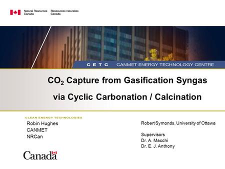 CO 2 Capture from Gasification Syngas via Cyclic Carbonation / Calcination Robert Symonds, University of Ottawa Supervisors Dr. A. Macchi Dr. E. J. Anthony.