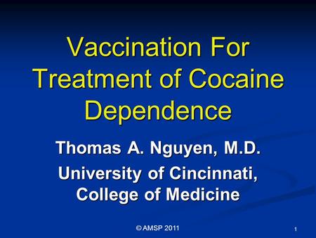 Vaccination For Treatment of Cocaine Dependence Thomas A. Nguyen, M.D. University of Cincinnati, College of Medicine 1 © AMSP 2011.