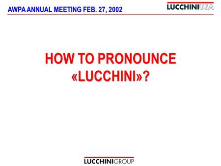 AWPA ANNUAL MEETING FEB. 27, 2002 HOW TO PRONOUNCE «LUCCHINI»?