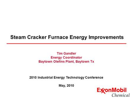 Steam Cracker Furnace Energy Improvements Tim Gandler Energy Coordinator Baytown Olefins Plant, Baytown Tx 2010 Industrial Energy Technology Conference.