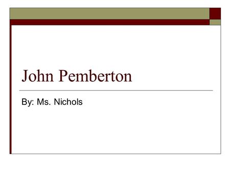 John Pemberton By: Ms. Nichols John Pemberton  Born 1840 – Died 1886  From: Atlanta, Georgia  Invented: Coca-Cola.