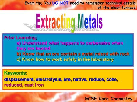 Extracting Metals Prior Learning; a) Understand what happens to carbonates when they are heated b) Know that an ore contain a metal mixed with rock c)