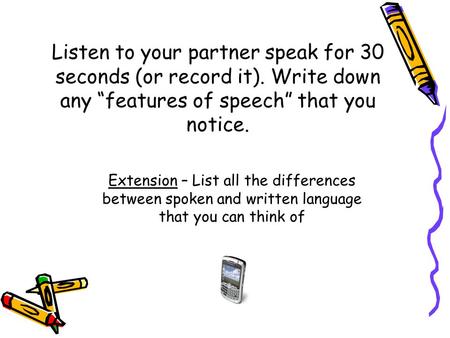 Listen to your partner speak for 30 seconds (or record it). Write down any “features of speech” that you notice. Extension – List all the differences between.