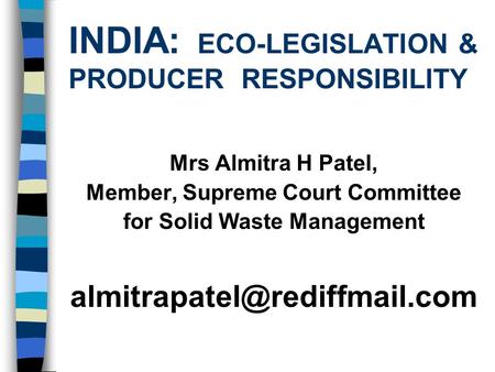 INDIA: ECO-LEGISLATION & PRODUCER RESPONSIBILITY Mrs Almitra H Patel, Member, Supreme Court Committee for Solid Waste Management