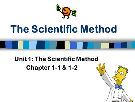 The Scientific Method Unit 1: The Scientific Method Chapter 1-1 & 1-2.