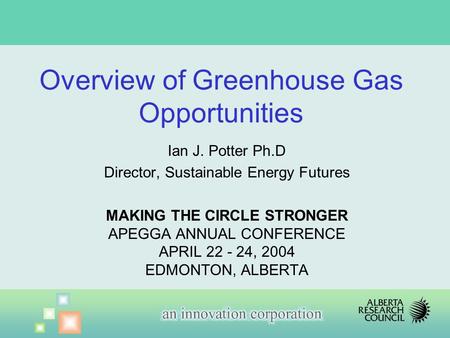 Ian J. Potter Ph.D Director, Sustainable Energy Futures MAKING THE CIRCLE STRONGER APEGGA ANNUAL CONFERENCE APRIL 22 - 24, 2004 EDMONTON, ALBERTA Overview.