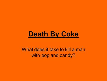 Death By Coke What does it take to kill a man with pop and candy?
