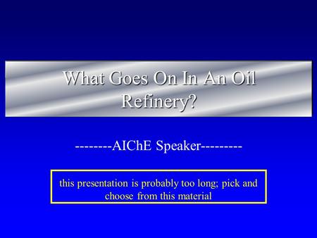 What Goes On In An Oil Refinery? --------AIChE Speaker--------- this presentation is probably too long; pick and choose from this material.