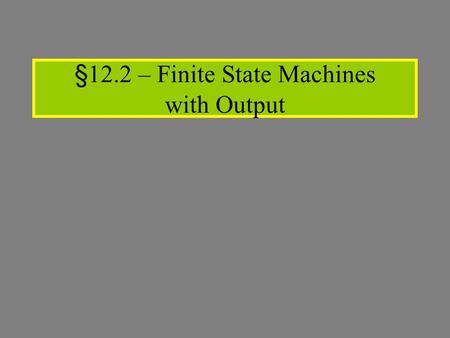 §12.2 – Finite State Machines with Output. Giving credit where credit is due: Most slides based on lecture notes created byMost slides based on lecture.