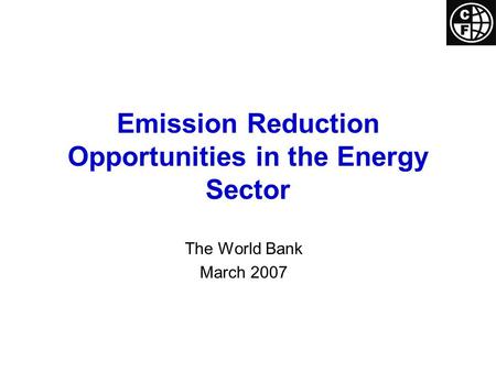 Emission Reduction Opportunities in the Energy Sector The World Bank March 2007.