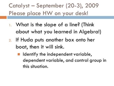 Catalyst – September (20-3), 2009 Please place HW on your desk! 1. What is the slope of a line? (Think about what you learned in Algebra!) 2. If Huda.