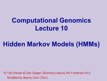 . Computational Genomics Lecture 10 Hidden Markov Models (HMMs) © Ydo Wexler & Dan Geiger (Technion) and by Nir Friedman (HU) Modified by Benny Chor (TAU)