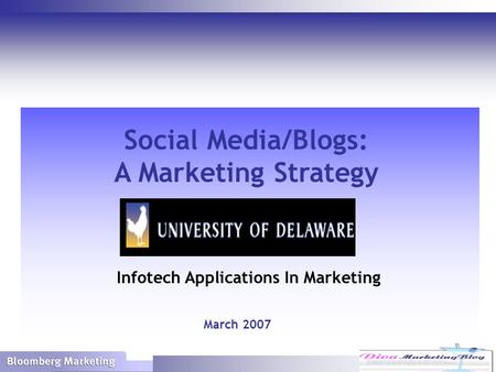 © Bloomberg Marketing 2007 Social Media/Blogs: A Marketing Strategy March 2007 Infotech Applications In Marketing.
