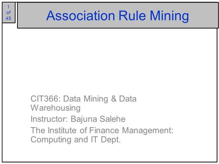 1 of 25 1 of 45 Association Rule Mining CIT366: Data Mining & Data Warehousing Instructor: Bajuna Salehe The Institute of Finance Management: Computing.