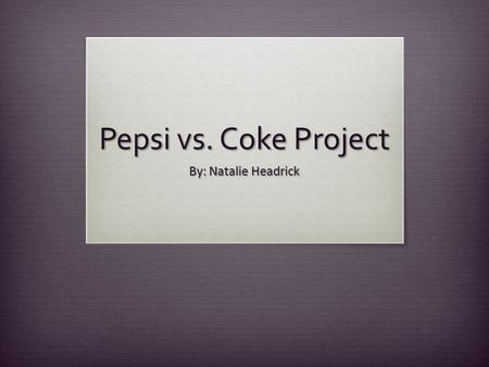 Pepsi vs. Coke Project By: Natalie Headrick.