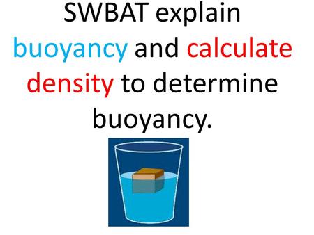 SWBAT explain buoyancy and calculate density to determine buoyancy.