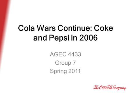 Cola Wars Continue: Coke and Pepsi in 2006 AGEC 4433 Group 7 Spring 2011.