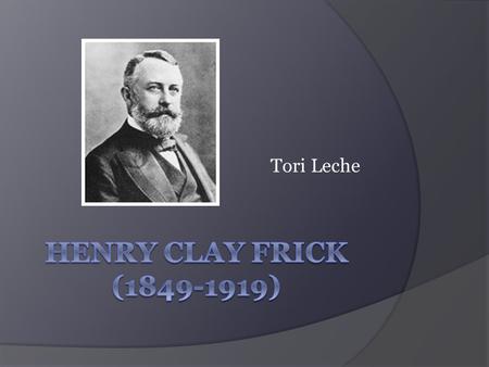 Tori Leche. Early Life  Henry Clay Frick was born on American soil in West Overton, Pennsylvania on December 19, 1849.  Frick was named after a leader.