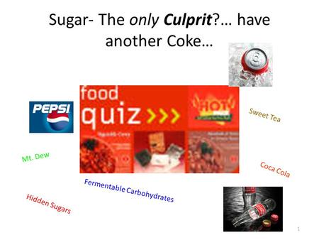 1 Sugar- The only Culprit?… have another Coke… Hidden Sugars Coca Cola Sweet Tea Mt. Dew Fermentable Carbohydrates.