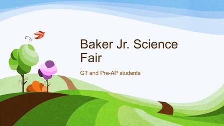 Baker Jr. Science Fair GT and Pre-AP students. Participants All GT and Pre- AP students must participate in the science fair.