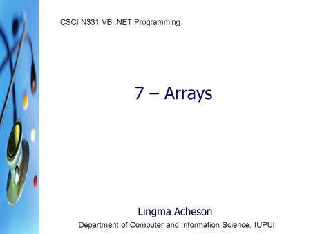 7 – Arrays Lingma Acheson Department of Computer and Information Science, IUPUI CSCI N331 VB.NET Programming.