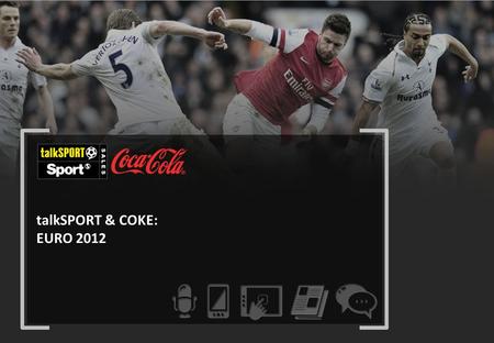 TalkSPORT & COKE: EURO 2012. CAMPAIGN OBJECTIVES 01 02 03 04 Focus on the Coke audience’s relationship with football Reach young adults Encourage engagement.