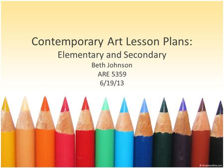 Contemporary Art Lesson Plans: Elementary and Secondary Beth Johnson ARE 5359 6/19/13.